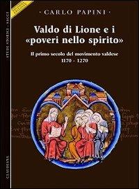 Valdo di Lione e i «poveri nello spirito». Il primo secolo del movimento valdese 1170-1270 - Carlo Papini - Libro Claudiana 2002, Studi storici. Saggi | Libraccio.it