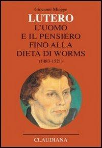 Lutero. L'uomo e il pensiero fino alla Dieta di Worms (1483-1521) - Giovanni Miegge - Libro Claudiana 2003, Lutero Opere scelte | Libraccio.it