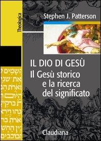 Il Dio di Gesù. Il Gesù storico e la ricerca del significato - Stephen J. Patterson - Libro Claudiana 2005, Theologica | Libraccio.it