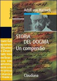 Storia del dogma. Un compendio - Adolf von Harnack - Libro Claudiana 2007, Theologica | Libraccio.it