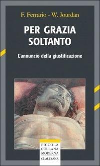 Per grazia e soltanto. L'annuncio della giustificazione - Fulvio Ferrario, William Jourdan - Libro Claudiana 2005, Piccola collana moderna | Libraccio.it