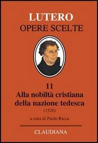 Alla nobiltà cristiana della nazione tedesca. A proposito della correzione e del miglioramento della società cristiana - Martin Lutero - Libro Claudiana 2008, Lutero Opere scelte | Libraccio.it