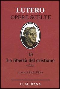 La libertà del cristiano (1520)-Lettera a Leone X. Ediz. italiana, latina e tedesca. Vol. 13 - Martin Lutero - Libro Claudiana 2005, Lutero Opere scelte | Libraccio.it