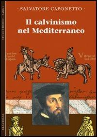 Il calvinismo del Mediterraneo - Salvatore Caponetto - Libro Claudiana 2006, Studi storici. Saggi | Libraccio.it