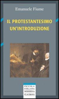 Il protestantesimo. Un'introduzione - Emanuele Fiume - Libro Claudiana 2016, Piccola collana moderna. Serie storica | Libraccio.it