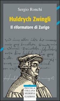 Huldrych Zwingli (1484-1531) - Sergio Ronchi - Libro Claudiana 2008, Piccola collana moderna | Libraccio.it