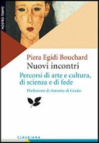 Nuovi incontri. Percorsi di arte e cultura, di scienza e di fede - Piera Egidi Bouchard - Libro Claudiana 2006, Fuori collana | Libraccio.it