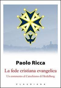 La fede cristiana evangelica. Un commento al «Catechismo di Heidelberg» - Paolo Ricca - Libro Claudiana 2011, I libri di Paolo Ricca | Libraccio.it