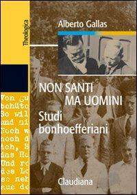 Non santi ma uomini. Studi bonhoefferiani - Alberto Gallas - Libro Claudiana 2008, Theologica | Libraccio.it