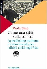 Come una città sulla collina. La tradizione puritana e il movimento per i diritti civili negli U.S.A. - Paolo Naso - Libro Claudiana 2008, Nostro tempo | Libraccio.it