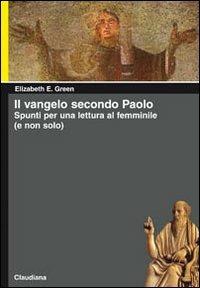 Il Vangelo secondo Paolo. Spunti per una lettura femminile (e non solo) - Elizabeth E. Green - Libro Claudiana 2009, Piccola biblioteca teologica | Libraccio.it