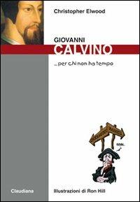 Giovanni Calvino - Christopher Elwood - Libro Claudiana 2009, Per chi non ha tempo | Libraccio.it
