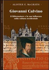 Giovanni Calvino. Il riformatore e la sua influenza sulla cultura occidentale - Alister McGrath - Libro Claudiana 2009, Studi storici. Ritratti | Libraccio.it