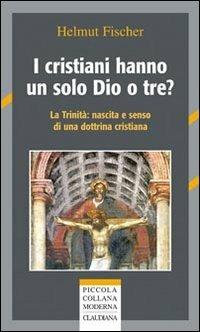 I cristiani hanno un solo Dio o tre? La trinità: nascita e senso di una dottrina cristiana - Helmut Fischer - Libro Claudiana 2010, Piccola collana moderna | Libraccio.it