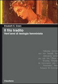 Il filo tradito. Vent'anni di teologia femminista - Elizabeth E. Green - Libro Claudiana 2011, Piccola biblioteca teologica | Libraccio.it