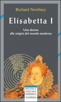 Elisabetta I. Una donna alle origini del mondo moderno - Richard Newbury - Libro Claudiana 2011, Piccola collana moderna | Libraccio.it
