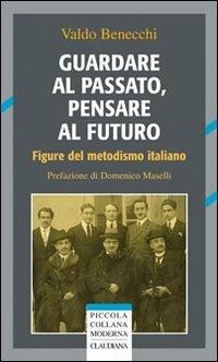 Guardare al passato, pensare al futuro. Figure del metodismo italiano - Valdo Benecchi - Libro Claudiana 2011, Piccola collana moderna | Libraccio.it