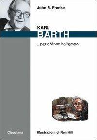 Karl Barth... per chi non ha tempo - John R. Franke - Libro Claudiana 2011, Per chi non ha tempo | Libraccio.it