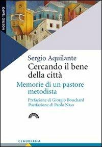 Cercando il bene della città. Memorie di un pastore metodista - Sergio Aquilante - Libro Claudiana 2011, Nostro tempo | Libraccio.it