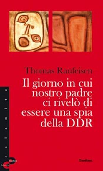 Il giorno in cui nostro padre ci rivelò di essere una spia della DDR - Thomas Raufeisen - Libro Claudiana 2012, Calamite | Libraccio.it