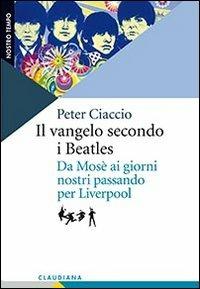 Il vangelo secondo i Beatles. Da Mosè ai giorni nostri passando per Liverpool - Peter Ciaccio - Libro Claudiana 2012, Nostro tempo | Libraccio.it