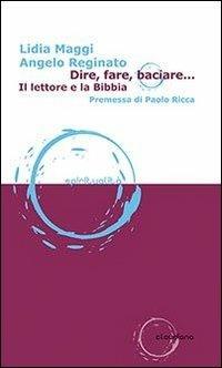 Dire, fare, baciare... Il lettore e la Bibbia - Lidia Maggi, Angelo Reginato - Libro Claudiana 2012, Spiritualità | Libraccio.it