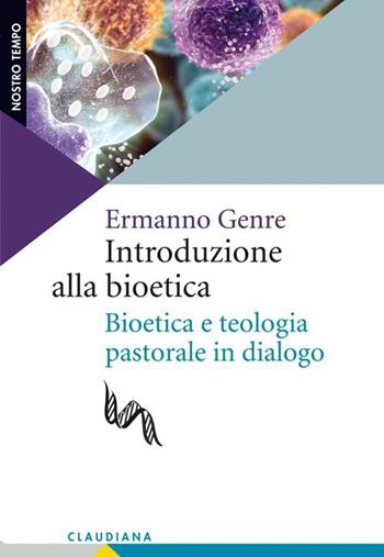 Introduzione alla bioetica. Bioetica e teologia pastorale in dialogo - Ermanno Genre - Libro Claudiana 2013, Nostro tempo | Libraccio.it
