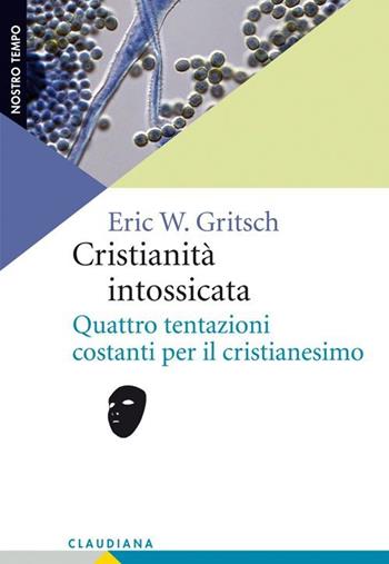 Cristianità intossicata. Quattro tentazioni costanti per il cristianesimo - Eric W. Gritsch - Libro Claudiana 2013, Nostro tempo | Libraccio.it
