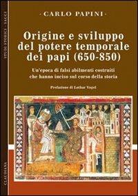 Origine e sviluppo del potere temporale dei papi (650-850). Un'epoca di falsi abilmente costruiti, che hanno inciso sul corso della storia - Carlo Papini - Libro Claudiana 2013, Studi storici. Saggi | Libraccio.it