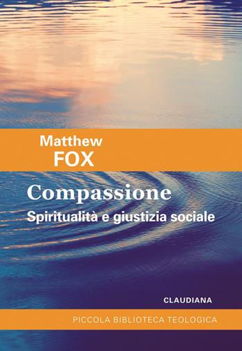 Compassione. Spiritualità e giustizia sociale - Matthew Fox - Libro Claudiana 2014, Piccola biblioteca teologica | Libraccio.it