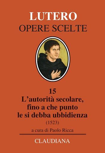 L' autorità secolare, fino a che punto le si debba ubbidienza (1523). Testo tedesco a fronte - Martin Lutero - Libro Claudiana 2015, Lutero Opere scelte | Libraccio.it