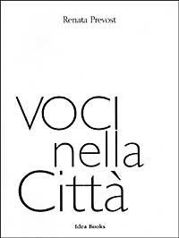 Voci nella Città - Renata Prevost - Libro Idea Books (Milano) 1999 | Libraccio.it