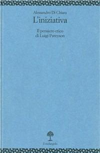 L' iniziativa. Il pensiero etico di Luigi Pareyson - Alessandro Di Chiara - Libro Il Nuovo Melangolo 1999, Università | Libraccio.it