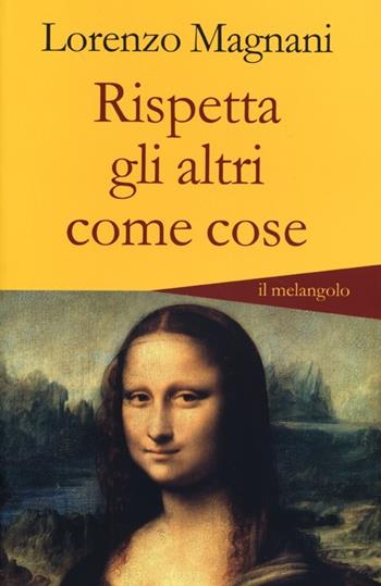 Rispetta gli altri come cose - Lorenzo Magnani - Libro Il Nuovo Melangolo 2013, Altrescritture | Libraccio.it