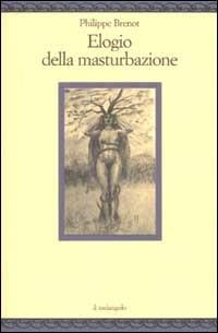 Elogio della masturbazione - Philippe Brenot - Libro Il Nuovo Melangolo 2002, Nugae | Libraccio.it