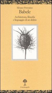 Babele. Architettura, filosofia e linguaggio di un delirio - Silvano Petrosino - Libro Il Nuovo Melangolo 2004, Opuscula | Libraccio.it