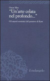 Un'arte celata nel profondo... Gli aspetti semiotici del pensiero di Kant - Oscar Meo - Libro Il Nuovo Melangolo 2004, Università | Libraccio.it