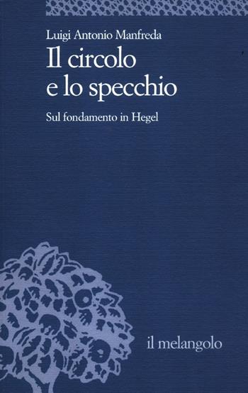 Il circolo e lo specchio. Sul fondamento in Hegel - Luigi A. Manfreda - Libro Il Nuovo Melangolo 2012, Università | Libraccio.it