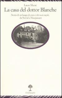 La casa del dottor Blanche. Storia di un luogo di cura e dei suoi ospiti, da Nerval a Maupassant - Laure Murat - Libro Il Nuovo Melangolo 2007, Lecturae | Libraccio.it