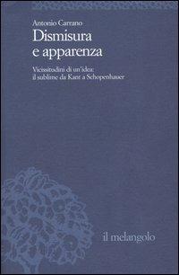 Dismisura e apparenza. Vicissitudini di un'idea: il sublime da Kant a Schopenhauer - Antonio Carrano - Libro Il Nuovo Melangolo 2005, Università | Libraccio.it