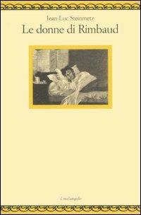 Le donne di Rimbaud - Jean-Luc Steinmetz - Libro Il Nuovo Melangolo 2006, Nugae | Libraccio.it