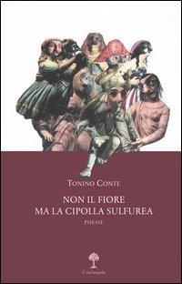 Non il fiore ma la cipolla sulfurea. Poesie - Tonino Conte - Libro Il Nuovo Melangolo 2005 | Libraccio.it