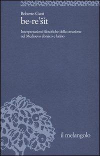 Be-re'sit. Interpretazioni filosofiche della creazione nel Medioevo ebraico e latino - Roberto Gatti - Libro Il Nuovo Melangolo 2006, Università | Libraccio.it