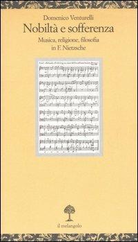 Nobiltà e sofferenza. Musica, religione e filosofia in F. Nietzsche - Domenico Venturelli - Libro Il Nuovo Melangolo 2006, Opuscula | Libraccio.it