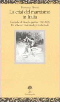 La crisi del marxismo in Italia. Cronache di filosofia politica (1980-2005). Un abbozzo di storia degli intellettuali - Francesco Fistetti - Libro Il Nuovo Melangolo 2006, Opuscula | Libraccio.it