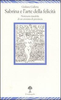 Sabrina e l'arte della felicità. Notiziario instabile di un cronista di provincia - Giuliano Galletta - Libro Il Nuovo Melangolo 2006, Lecturae | Libraccio.it