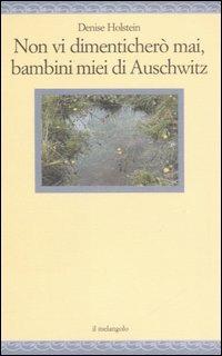 Non vi dimenticherò mai, bambini miei di Auschwitz - Denise Holstein - Libro Il Nuovo Melangolo 2006, Nugae | Libraccio.it