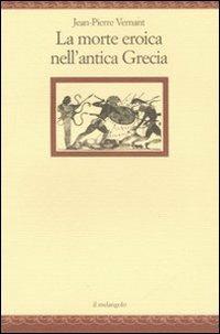 La morte eroica nell'antica Grecia - Jean-Pierre Vernant - Libro Il Nuovo Melangolo 2007, Nugae | Libraccio.it