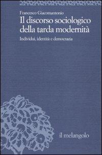 Il discorso sociologico della tarda modernità. Individui, identità, democrazia - Francesco Giacomantonio - Libro Il Nuovo Melangolo 2007, Università | Libraccio.it