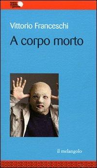A corpo morto - Vittorio Franceschi - Libro Il Nuovo Melangolo 2009, Teatro stabile di Genova | Libraccio.it